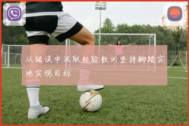 从错误中汲取经验教训坚持脚踏实地实现目标
