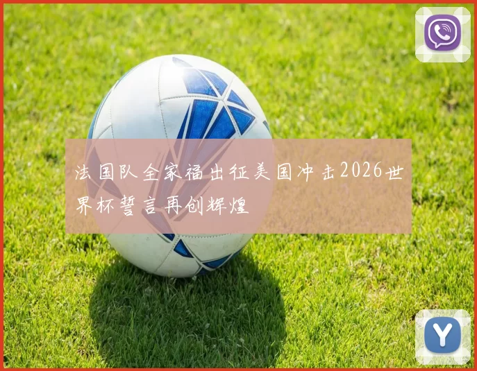 法国队全家福出征美国冲击2026世界杯誓言再创辉煌