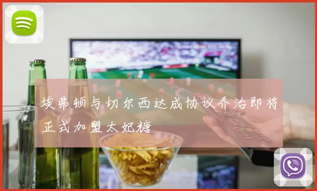 埃弗顿与切尔西达成协议乔治即将正式加盟太妃糖